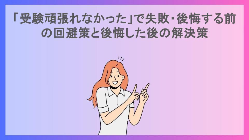 「受験頑張れなかった」で失敗・後悔する前の回避策と後悔した後の解決策